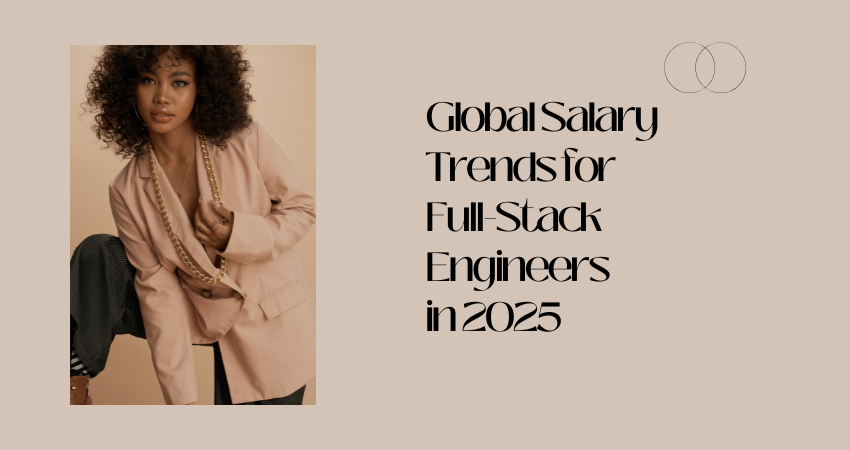 Global Salary Trends for Full-Stack Engineers in 2025